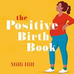 The Positive Birth Book: The Best Selling Guide to Pregnancy, Birth at the Early Weeks