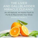 The Liver and Gallbladder Miracle Cleanse: An All-Natural, at-Home Flush to Purify and Rejuvenate Your Body