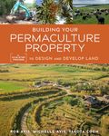 Building Your Permaculture Property: A Five-Step Process to Design and Develop Land