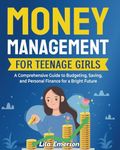 Money Management for Teenage Girls: A Comprehensive Guide to Budgeting, Saving, and Personal Finance for a Bright Future