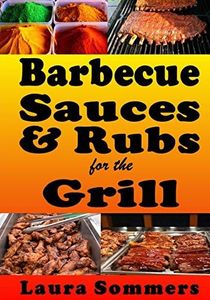 Barbecue Sauces and Rubs for the Grill: Great BBQ Recipes for the Grill or Smoker