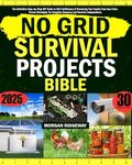 No Grid Survival Projects Bible: The Definitive Step-by-Step DIY Guide to Self-Sufficiency & Protecting Your Family from Any Crisis. Proven Strategies for Complete Resource and Security Independence