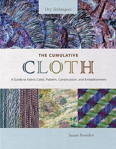 Cumulative Cloth, Dry Techniques: A Guide to Fabric Color, Pattern, Construction, and Embellishment