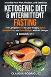 KETOGENIC DIET & INTERMITTENT FASTING: The Complete Diet to Lose Weight, Boost Metabolism, and Lose Weight without Hunger - 2 Books in 1