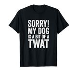 Funny Dog Lover Gift - Sorry! My Dog is a bit of a Twat T-Shirt