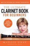 The Ultimate Clarinet Book For Beginners: How to Play the Clarinet with Precision, Passion and Pulse – includes free online course 'Clarinet Kickstart'