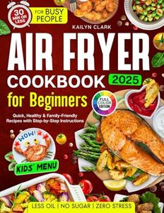 Air Fryer Cookbook for Beginners: Quick, Healthy & Family-Friendly Recipes with Less Oil, No Sugar, and Zero Stress — Ready in 30 Minutes with Step-by-Step Instructions and Kid-Friendly Options
