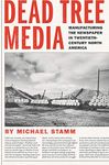 Dead Tree Media: Manufacturing the Newspaper in Twentieth-Century North America (Hagley Library Studies in Business, Technology, and Politics)