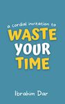 A Cordial Invitation to Waste Your Time