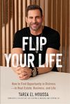 Flip Your Life: How to Find Opportunity in Distress - in Real Estate, Business, and Life