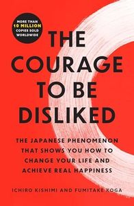 The Courage to Be Disliked: The Japanese Phenomenon That Shows You How to Change Your Life and Achieve Real Happiness