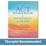 ACT Workbook for Depression and Shame: Overcome Thoughts of Defectiveness and Increase Well-Being Using Acceptance and Commitment Therapy