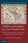 Infidels and Empires in a New World Order: Early Modern Spanish Contributions to International Legal Thought