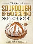 The Art of Sourdough Bread Scoring Sketchbook: A fun, creative book for artisan bakers to remember and sketch their prefermented loaf designs, draw, practice, plan, and perfect your unique techniques, makes a great gift to record details and patterns