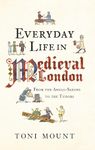 Everyday Life in Medieval London: From the Anglo-Saxons to the Tudors