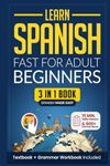 Learn Spanish Fast for Adult Beginners: 3-in-1 Workbook: Master Spanish with 15-Minute Daily Lessons, Practical Exercises, Common Words & Phrases, and Essential Grammar Rules to Live By (Easy Spanish)