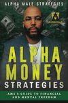 Alpha Money Strategies: AMS's Guide To Financial & Mental Freedom