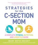 Strategies for the C-Section Mom: A Complete Fitness, Nutrition, and Lifestyle Guide