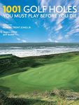 1001 Golf Holes You Must Play Before You Die: Revised and Updated Edition
