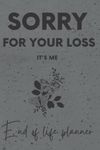 Sorry for your loss; It's me, End Of Life Planner, Information for my family, Organizer, Notebook, I'm Dead Now What, My Last Words and Wishes: My ... Business Affairs and Stubborn Opinions