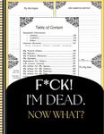 I'm Dead Now What?: The planner for my final wishes and end-of-life arrangements, or the 'what to do next' guide in the event of my passing.