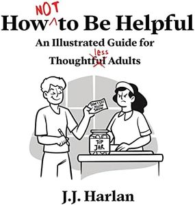 How Not to Be Helpful: An Illustrated Guide for Thoughtless Adults