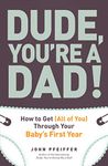 Dude, You're a Dad!: How to Get (All of You) Through Your Baby's First Year