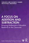 A Focus on Addition and Subtraction: Bringing Mathematics Education Research to the Classroom (Studies in Mathematical Thinking and Learning Series)