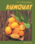 50 Kumquat Recipes: A Timeless Kumquat Cookbook