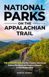 National Parks on the Appalachian Trail: The Ultimate Guide to Plan Outdoor Adventures, Explore the History and Mystery of Nature in Easy Section Hikes