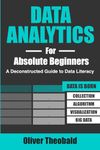 Data Analytics for Absolute Beginners: A Deconstructed Guide to Data Literacy: (Introduction to Data, Data Visualization, Business Intelligence & Machine Learning)