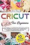 Cricut For Beginners: Master The Basics With Ease! The Ultimate Guide To Cricut Machines, Design Space, And Effortless Projects, Packed With Tips And Tricks