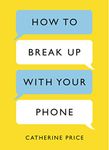 How to Break Up With Your Phone: The 30-Day Plan to Take Back Your Life