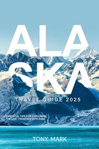 Alaska Travel Guide 2025: Essential Tips for Exploring the Last Frontier with Ease