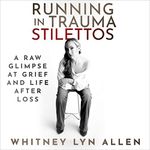 Running in Trauma Stilettos: A Raw Glimpse at Grief and Life After Loss