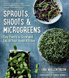 Sprouts, Shoots & Microgreens: Tiny Plants to Grow and Eat in Your Home Kitchen