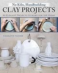 No Kiln, Handbuilding Clay Projects: 50 Elegant Projects to Make for the Home (Fox Chapel Publishing) Beginner-Friendly Step-by-Step Instructions, Technique Tutorials, and More, No Wheel Needed