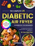 The Complete UK Diabetic Air Fryer Cookbook For Beginners: Low-Sugar, and Low-Carb Air Fryer Recipes Focused on Type 2 Diabetes for a Healthy Life, Incl. 30-Day Meal Plan (Full Colour Edition)