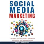 Social Media Marketing: Easy Steps to Rapid Growth, Stress-Free Advertising and Online Presence