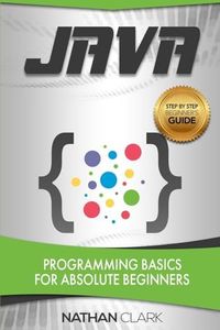 Java: Programming Basics for Absolute Beginners (Step-By-Step Java)