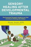 Sensory Healing after Developmental Trauma: The Connected Therapist's Guide to Low-Cost Activities for Working with Children