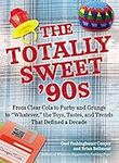 The Totally Sweet 90s: From Clear Cola to Furby, and Grunge to "Whatever", the Toys, Tastes, and Trends That Defined a Decade: From Clear Cola ... Tastes, and Trends That Defined a Decade