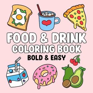 Food & Drink: Coloring Book with Easy and Bold Designs for Adults, Beginners, and Kids, Simple Illustrations of Food, Snacks, Desserts, Fruits, and Many More to Relax and Boost Creativity