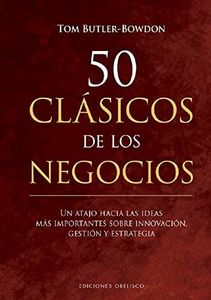 50 clásicos DE Los negocios: Un Atajo Hacia Las Ideas Mas Importantes Sobre Innovacion, Gestion Y Estrategia (Éxito)