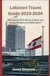 Lebanon Travel Guide 2023-2024: "Discover the Rich History, Culture, and Beauty of Lebanon's Hidden Gems"