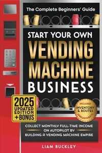 Start Your Own Vending Machine Business: Collect Monthly Full-Time Income on Autopilot by Building a Vending Machine Empire | The Complete Beginners’ Guide | Includes Inventory & Routes Spreadsheets