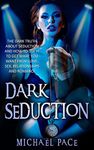 Dark Seduction: The Dark Truth About Seduction And How To Use It To Get What You Want From Love, Sex, Relationships And Romance