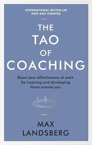 The Tao of Coaching: Boost Your Effectiveness at Work by Inspiring and Developing Those Around You