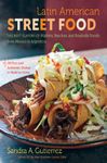 Latin American Street Food: The Best Flavors of Markets, Beaches, & Roadside Stands from Mexico to Argentina