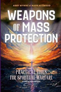 Weapons of Mass Protection: Practical Tools for Spiritual Warfare